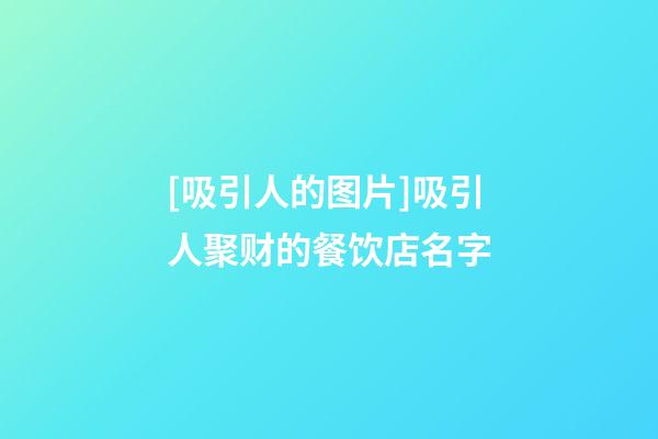 [吸引人的图片]吸引人聚财的餐饮店名字-第1张-店铺起名-玄机派